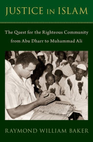 Title: Justice in Islam: The Quest for the Righteous Community From Abu Dharr to Muhammad Ali, Author: Raymond William Baker