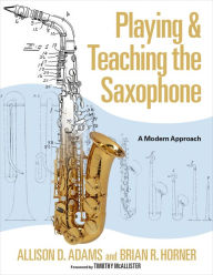 Title: Playing & Teaching the Saxophone: A Modern Approach, Author: Allison D. Adams