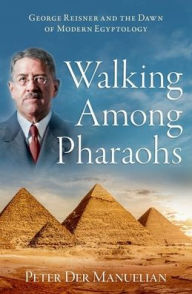 Title: Walking Among Pharaohs: George Reisner and the Dawn of Modern Egyptology, Author: Peter Der Manuelian