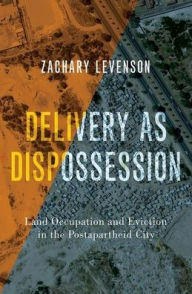 Title: Delivery as Dispossession: Land Occupation and Eviction in the Postapartheid City, Author: Zachary Levenson