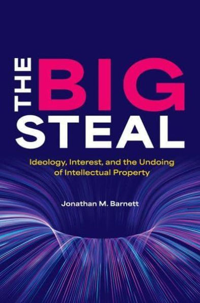 The Big Steal: Ideology, Interest, and the Undoing of Intellectual Property