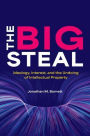 The Big Steal: Ideology, Interest, and the Undoing of Intellectual Property