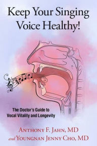 Title: Keep Your Singing Voice Healthy!: The Doctor's Guide to Vocal Vitality and Longevity, Author: Anthony F. Jahn