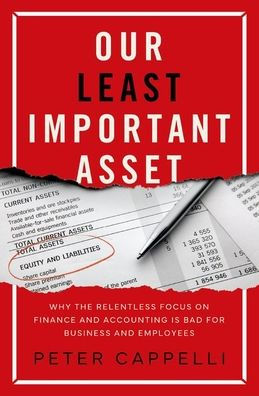 Our Least Important Asset: Why the Relentless Focus on Finance and Accounting is Bad for Business and Employees