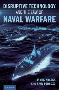 Title: Disruptive Technology and the Law of Naval Warfare, Author: James Kraska