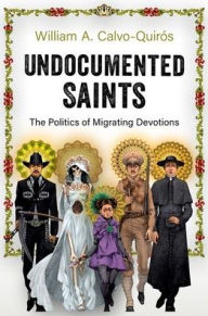 Download books from google books pdf mac Undocumented Saints: The Politics of Migrating Devotions (English literature) by William A. Calvo-Quiros, William A. Calvo-Quiros 9780197630235