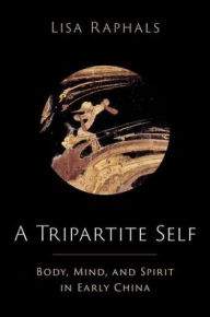 Title: A Tripartite Self: Mind, Body, and Spirit in Early China, Author: Lisa Raphals