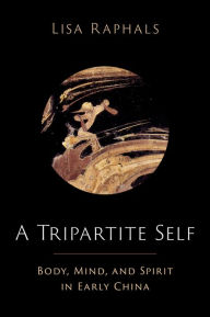 Title: A Tripartite Self: Mind, Body, and Spirit in Early China, Author: Lisa Raphals