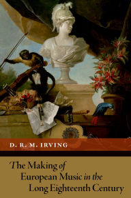 Title: The Making of European Music in the Long Eighteenth Century, Author: D. R. M. Irving