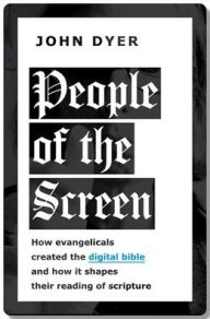 Title: People of the Screen: How Evangelicals Created the Digital Bible and How It Shapes Their Reading of Scripture, Author: John Dyer