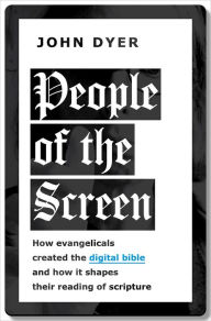 Title: People of the Screen: How Evangelicals Created the Digital Bible and How It Shapes Their Reading of Scripture, Author: John Dyer