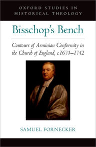 Title: Bisschop's Bench: Contours of Arminian Conformity in the Church of England, c.16741742, Author: Samuel D. Fornecker