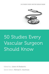 Title: 50 Studies Every Vascular Surgeon Should Know, Author: Julien Al Shakarchi