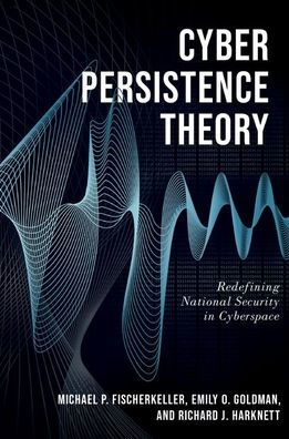 Cyber Persistence Theory: Redefining National Security Cyberspace