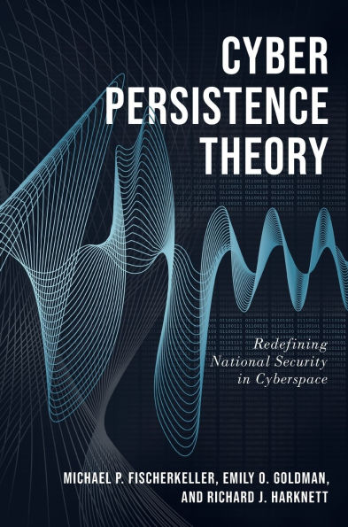 Cyber Persistence Theory: Redefining National Security Cyberspace