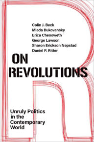 Title: On Revolutions: Unruly Politics in the Contemporary World, Author: Colin J. Beck