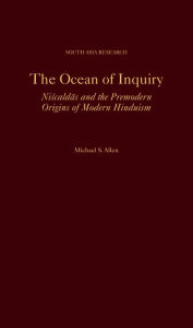 Title: The Ocean of Inquiry: Niscaldas and the Premodern Origins of Modern Hinduism, Author: Michael S. Allen
