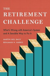 Title: The Retirement Challenge: What's Wrong with America's System and A Sensible Way to Fix It, Author: Martin Neil Baily