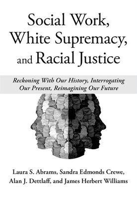 Social Work, White Supremacy, and Racial Justice: Reckoning With our History, Interrogating Present, Reimagining Future