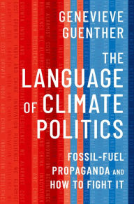 Title: The Language of Climate Politics: Fossil-Fuel Propaganda and How to Fight It, Author: Genevieve Guenther