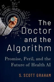 Title: The Doctor and the Algorithm: Promise, Peril, and the Future of Health AI, Author: S. Scott Graham