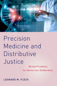 Title: Precision Medicine and Distributive Justice: Wicked Problems for Democratic Deliberation, Author: Leonard M. Fleck