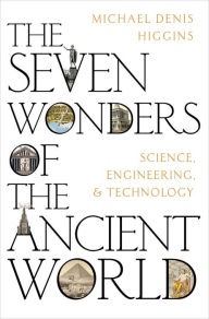 Title: The Seven Wonders of the Ancient World: Science, Engineering and Technology, Author: Michael Denis Higgins