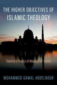 Title: The Higher Objectives of Islamic Theology: Toward a Theory of Maqasid al-Aqida, Author: Mohammed Gamal Abdelnour