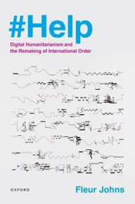 Title: #Help: Digital Humanitarianism and the Remaking of International Order, Author: Fleur Johns