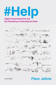 Title: #Help: Digital Humanitarianism and the Remaking of International Order, Author: Fleur Johns