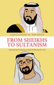 Title: From Sheikhs to Sultanism: Statecraft and Authority in Saudi Arabia and the UAE, Author: Christopher M. Davidson