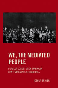 Title: We the Mediated People: Popular Constitution-Making in Contemporary South America, Author: Joshua Braver