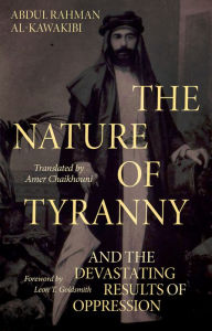 Title: The Nature of Tyranny: and the Devastating Results of Oppression, Author: Abdul Rahman Al-Kawakibi