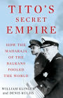 Tito's Secret Empire: How the Maharaja of the Balkans Fooled the World