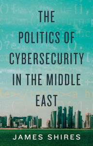 Title: The Politics of Cybersecurity in the Middle East, Author: James Shires