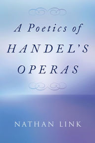 Title: A Poetics of Handel's Operas, Author: Nathan Link