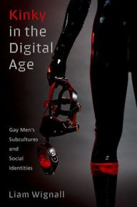 Title: Kinky in the Digital Age: Gay Men's Subcultures and Social Identities, Author: Liam Wignall