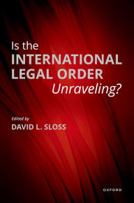 Title: Is the International Legal Order Unraveling?, Author: David L. Sloss