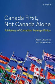 Title: Canada First, Not Canada Alone: A History of Canadian Foreign Policy, Author: Adam Chapnick