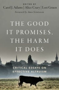 Title: The Good It Promises, the Harm It Does: Critical Essays on Effective Altruism, Author: Carol J. Adams