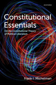 Title: Constitutional Essentials: On the Constitutional Theory of Political Liberalism, Author: Frank I. Michelman