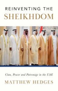 Title: Reinventing the Sheikhdom: Clan, Power and Patronage in Mohammed bin Zayed's UAE, Author: Matthew Hedges