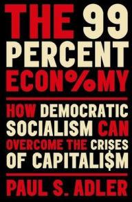 Title: The 99 Percent Economy: How Democratic Socialism Can Overcome the Crises of Capitalism, Author: Paul Adler