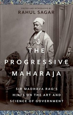 the Progressive Maharaja: Sir Madhava Rao's Hints on Art and Science of Government