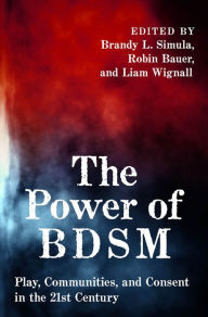 Title: The Power of BDSM: Play, Communities, and Consent in the 21st Century, Author: Brandy Simula
