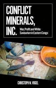 Title: Conflict Minerals, Inc.: War, Profit and White Saviourism in Eastern Congo, Author: Christoph N. Vogel