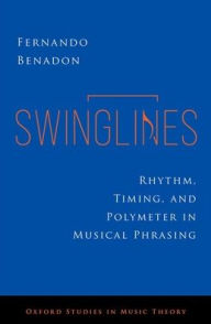 Title: Swinglines: Rhythm, Timing, and Polymeter in Musical Phrasing, Author: Fernando Benadon