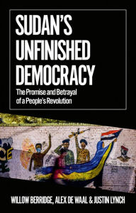 Title: Sudan's Unfinished Democracy: The Promise and Betrayal of a People's Revolution, Author: Willow Berridge