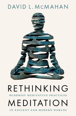 Rethinking Meditation: Buddhist Meditative Practice Ancient and Modern Worlds