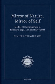 Title: Mirror of Nature, Mirror of Self: Models of Consciousness in Sa?khya, Yoga, and Advaita Vedanta, Author: Dimitry Shevchenko